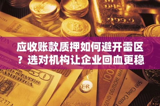 北京应收账款质押如何避开雷区？选对机构让企业回血更稳