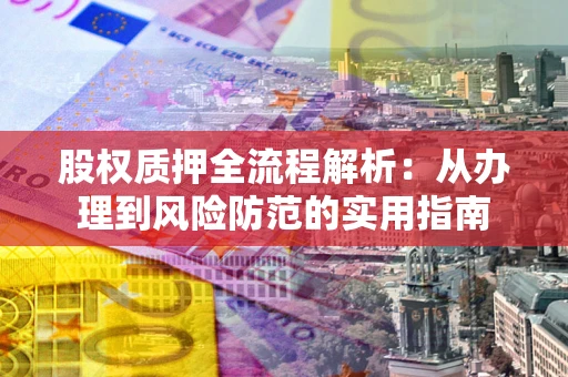 北京股权质押全流程解析：从办理到风险防范的实用指南