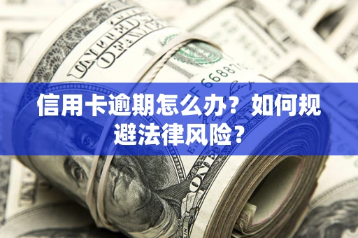 北京信用卡逾期怎么办？如何规避法律风险？