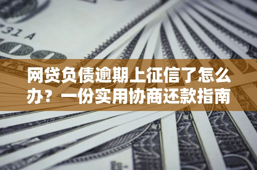 北京网贷负债逾期上征信了怎么办？一份实用协商还款指南请收好