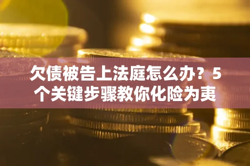 北京欠债被告上法庭怎么办？5个关键步骤教你化险为夷