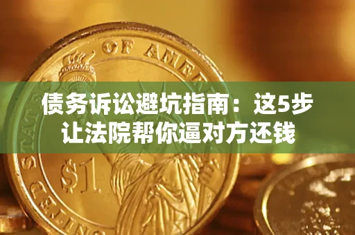 北京债务诉讼避坑指南：这5步让法院帮你逼对方还钱
