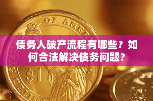北京债务人破产流程有哪些？如何合法解决债务问题？