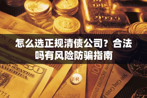 北京怎么选正规清债公司？合法吗有风险防骗指南