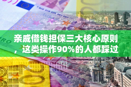北京亲戚借钱担保三大核心原则，这类操作90%的人都踩过坑！附法院判决案例