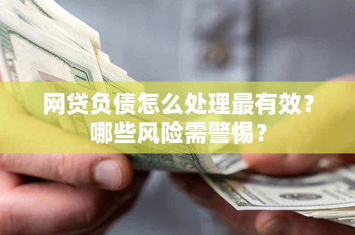 北京网贷负债怎么处理最有效？哪些风险需警惕？