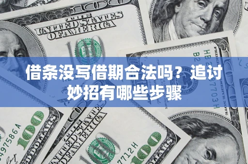 北京借条没写借期合法吗？追讨妙招有哪些步骤