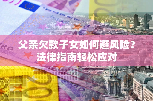 北京父亲欠款子女如何避风险？法律指南轻松应对
