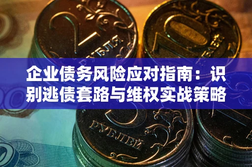 北京企业债务风险应对指南：识别逃债套路与维权实战策略