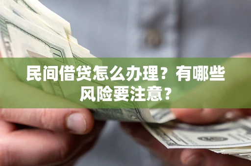 北京民间借贷怎么办理？有哪些风险要注意？