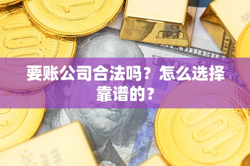 北京要账公司合法吗？怎么选择靠谱的？