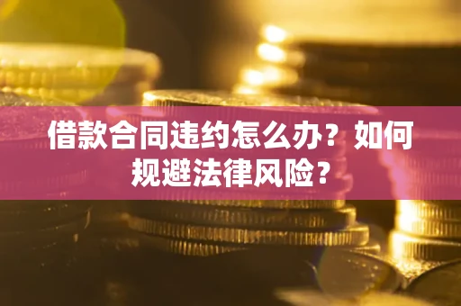 北京借款合同违约怎么办？如何规避法律风险？