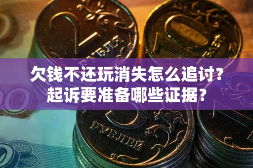 北京欠钱不还玩消失怎么追讨？起诉要准备哪些证据？