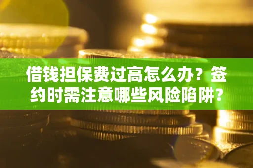 北京借钱担保费过高怎么办？签约时需注意哪些风险陷阱？