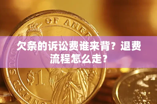 北京欠条的诉讼费谁来背？退费流程怎么走？