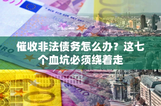 北京催收非法债务怎么办？这七个血坑必须绕着走