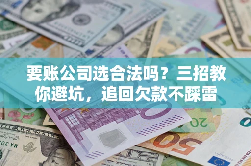 北京要账公司选合法吗？三招教你避坑，追回欠款不踩雷