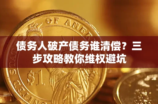 北京债务人破产债务谁清偿?三步攻略教你维权避坑 北京债务人破产债务谁清偿?三步攻略教你维权避坑