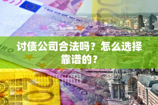 北京讨债公司合法吗？怎么选择靠谱的？