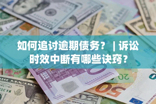 北京如何追讨逾期债务？ | 诉讼时效中断有哪些诀窍？