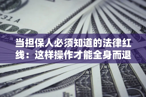 北京当担保人必须知道的法律红线：这样操作才能全身而退