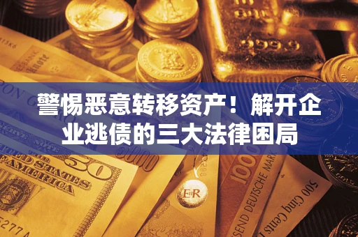 北京警惕恶意转移资产！解开企业逃债的三大法律困局