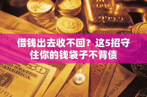 北京借钱出去收不回？这5招守住你的钱袋子不背债