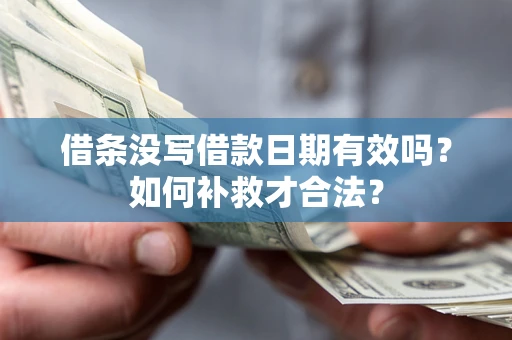 北京借条没写借款日期有效吗？如何补救才合法？