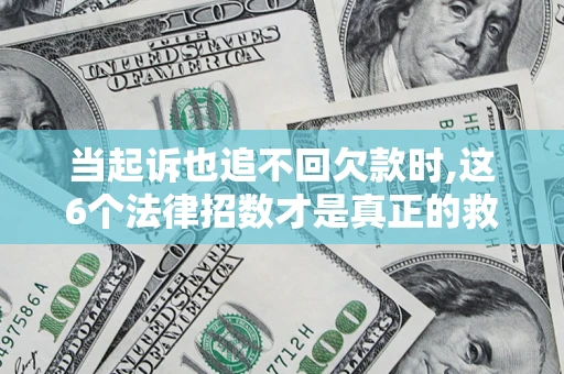 北京当起诉也追不回欠款时,这6个法律招数才是真正的救命稻草