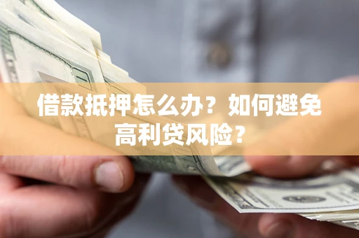 北京借款抵押怎么办？如何避免高利贷风险？