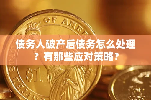 北京债务人破产后债务怎么处理？有那些应对策略？