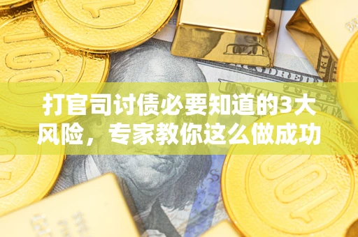 北京打官司讨债必要知道的3大风险，专家教你这么做成功率飙升