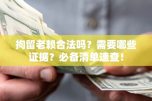 北京拘留老赖合法吗？需要哪些证据？必备清单速查！