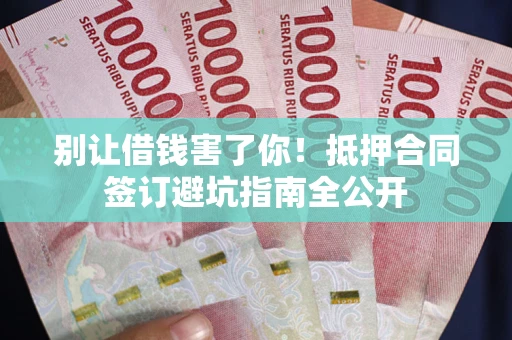 北京别让借钱害了你！抵押合同签订避坑指南全公开