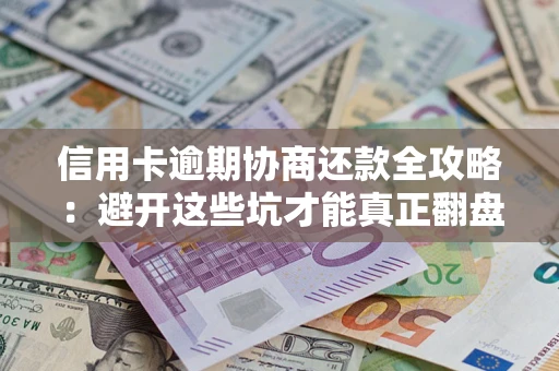 北京信用卡逾期协商还款全攻略：避开这些坑才能真正翻盘