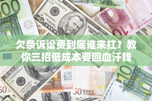 北京欠条诉讼费到底谁来扛？教你三招低成本要回血汗钱